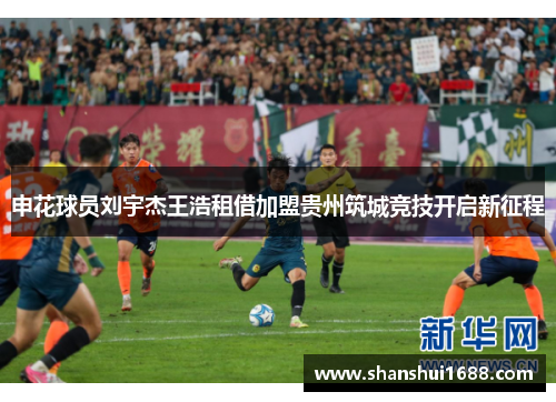 申花球员刘宇杰王浩租借加盟贵州筑城竞技开启新征程