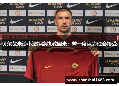 贝尔戈米谈小法拒绝执教国米：曾一度认为他会接受