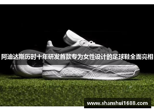 阿迪达斯历时十年研发首款专为女性设计的足球鞋全面亮相