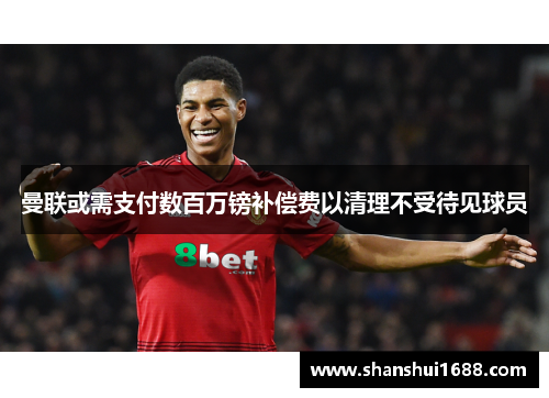曼联或需支付数百万镑补偿费以清理不受待见球员