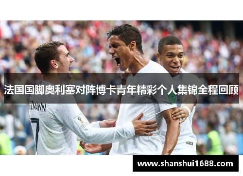 法国国脚奥利塞对阵博卡青年精彩个人集锦全程回顾