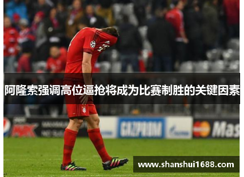 阿隆索强调高位逼抢将成为比赛制胜的关键因素