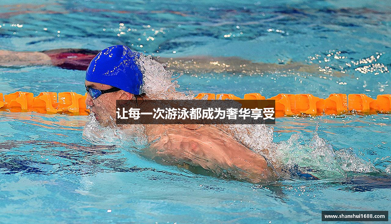 让每一次游泳都成为奢华享受